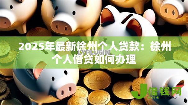 2025年最新徐州个人贷款：徐州个人借贷如何办理