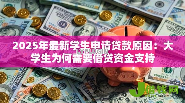 2025年最新学生申请贷款原因：大学生为何需要借贷资金支持