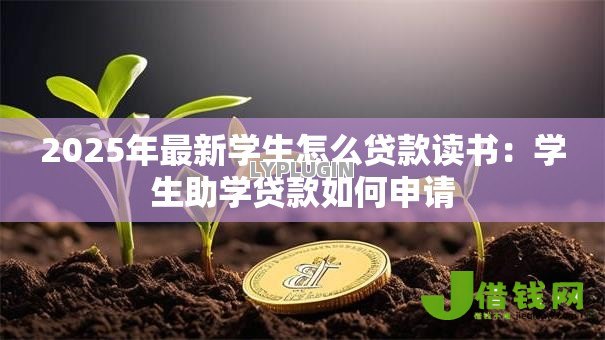 2025年最新学生怎么贷款读书：学生助学贷款如何申请