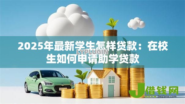 2025年最新学生怎样贷款：在校生如何申请助学贷款