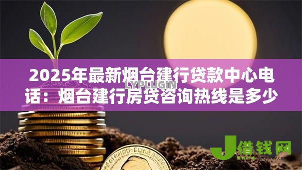 2025年最新烟台建行贷款中心电话:烟台建行房贷咨询热线是多少? 2025年最新烟台建行贷款中心电话:烟台建行房贷咨询热线是多少?