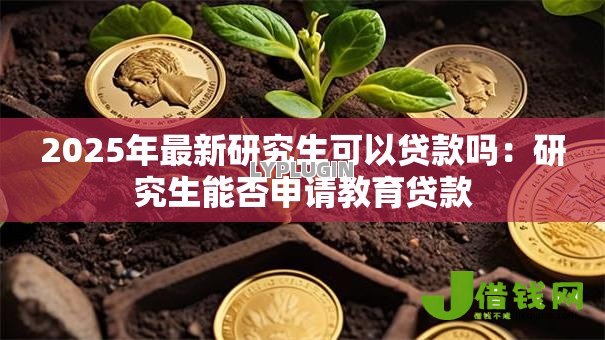 2025年最新研究生可以贷款吗：研究生能否申请教育贷款