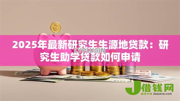 2025年最新研究生生源地贷款：研究生助学贷款如何申请