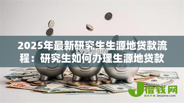 2025年最新研究生生源地贷款流程:研究生如何办理生源地贷款 2025年最新研究生生源地贷款流程:研究生如何办理生源地贷款