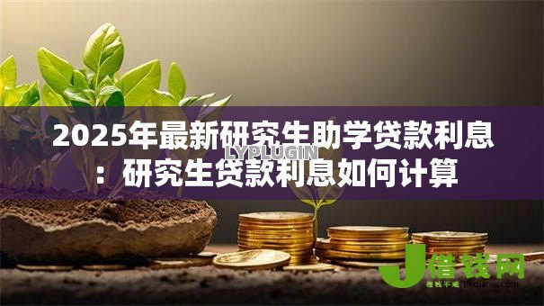 2025年最新研究生助学贷款利息:研究生贷款利息如何计算 2025年最新研究生助学贷款利息:研究生贷款利息如何计算