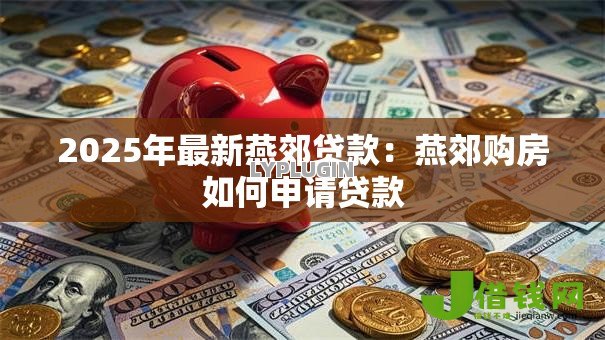 2025年最新燕郊贷款:燕郊购房如何申请贷款 2025年最新燕郊贷款:燕郊购房如何申请贷款