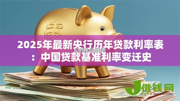 2025年最新央行历年贷款利率表:中国贷款基准利率变迁史 2025年最新央行历年贷款利率表:中国贷款基准利率变迁史