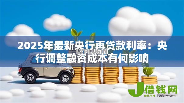 2025年最新央行再贷款利率:央行调整融资成本有何影响 2025年最新央行再贷款利率:央行调整融资成本有何影响