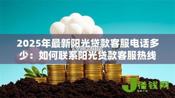 2025年最新阳光贷款客服电话多少：如何联系阳光贷款客服热线