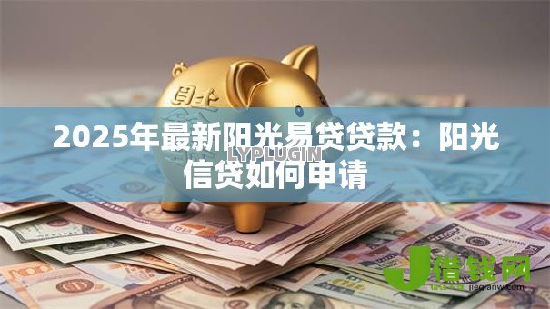 2025年最新阳光易贷贷款:阳光信贷如何申请 2025年最新阳光易贷贷款:阳光信贷如何申请