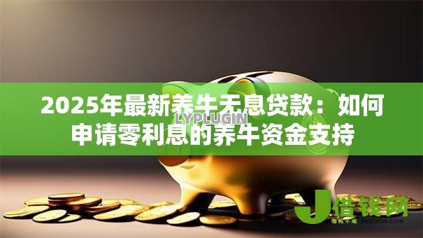 2025年最新养牛无息贷款:如何申请零利息的养牛资金支持 2025年最新养牛无息贷款:如何申请零利息的养牛资金支持