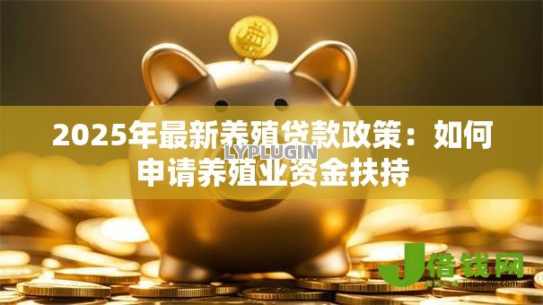 2025年最新养殖贷款政策：如何申请养殖业资金扶持