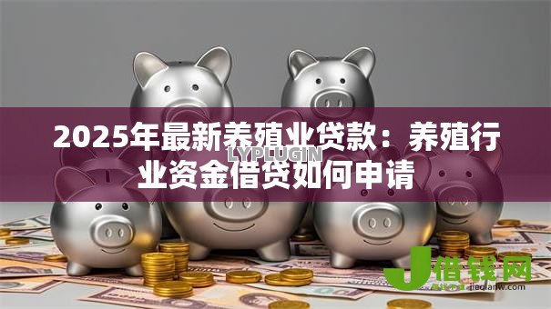 2025年最新养殖业贷款：养殖行业资金借贷如何申请