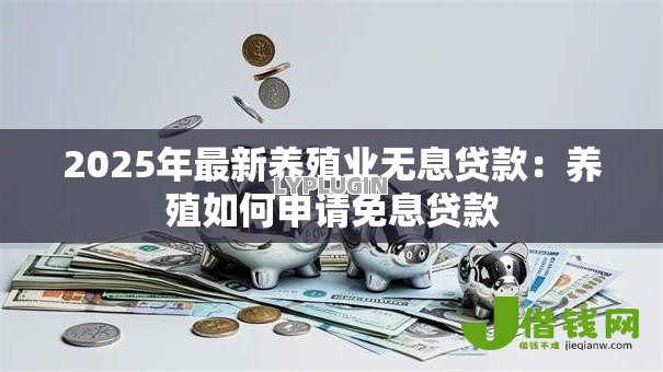 2025年最新养殖业无息贷款：养殖如何申请免息贷款