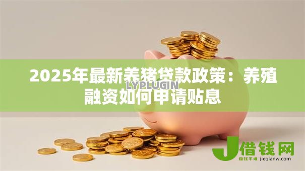 2025年最新养猪贷款政策:养殖融资如何申请贴息 2025年最新养猪贷款政策:养殖融资如何申请贴息