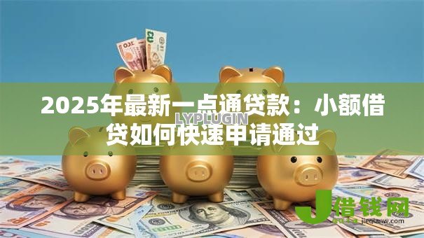 2025年最新一点通贷款:小额借贷如何快速申请通过 2025年最新一点通贷款:小额借贷如何快速申请通过