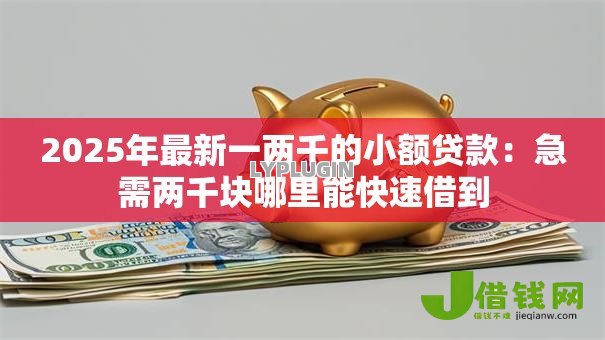 2025年最新一两千的小额贷款:急需两千块哪里能快速借到 2025年最新一两千的小额贷款:急需两千块哪里能快速借到
