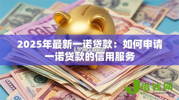 2025年最新一诺贷款：如何申请一诺贷款的信用服务