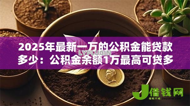 2025年最新一万的公积金能贷款多少:公积金余额1万最高可贷多少款 2025年最新一万的公积金能贷款多少:公积金余额1万最高可贷多少款
