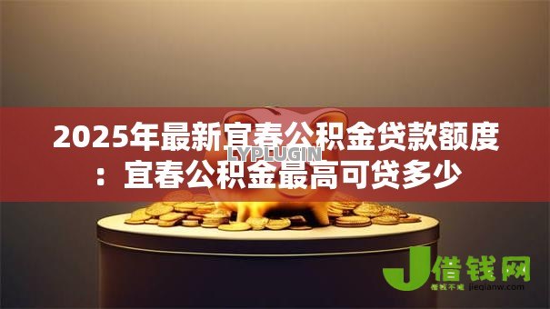 2025年最新宜春公积金贷款额度：宜春公积金最高可贷多少