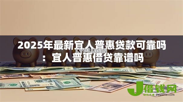 2025年最新宜人普惠贷款可靠吗:宜人普惠借贷靠谱吗 2025年最新宜人普惠贷款可靠吗:宜人普惠借贷靠谱吗
