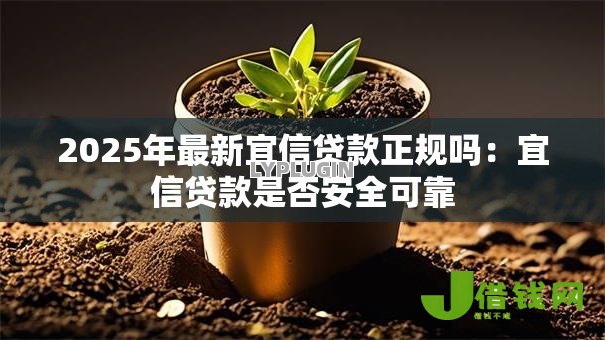 2025年最新宜信贷款正规吗:宜信贷款是否安全可靠 2025年最新宜信贷款正规吗:宜信贷款是否安全可靠