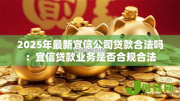 2025年最新宜信公司贷款合法吗:宜信贷款业务是否合规合法 2025年最新宜信公司贷款合法吗:宜信贷款业务是否合规合法
