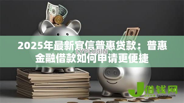 2025年最新宜信普惠贷款:普惠金融借款如何申请更便捷 2025年最新宜信普惠贷款:普惠金融借款如何申请更便捷