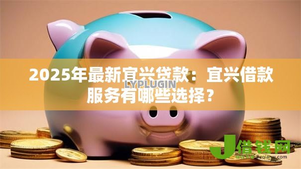 2025年最新宜兴贷款:宜兴借款服务有哪些选择? 2025年最新宜兴贷款:宜兴借款服务有哪些选择?