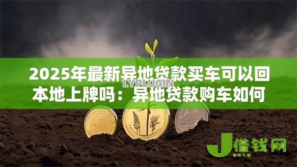 2025年最新异地贷款买车可以回本地上牌吗：异地贷款购车如何办理本地上牌