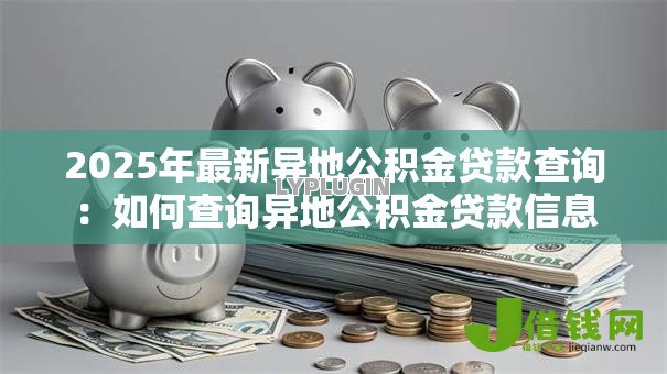 2025年最新异地公积金贷款查询：如何查询异地公积金贷款信息
