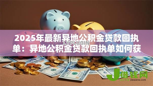 2025年最新异地公积金贷款回执单:异地公积金贷款回执单如何获取 2025年最新异地公积金贷款回执单:异地公积金贷款回执单如何获取