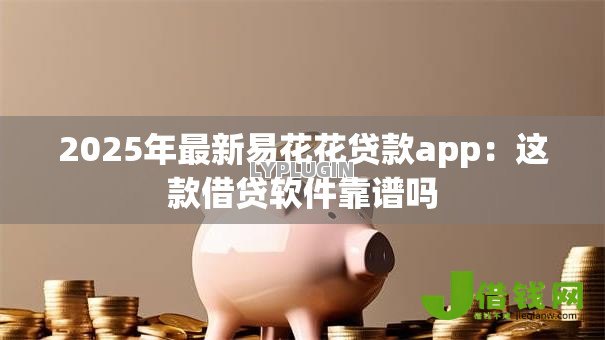 2025年最新易花花贷款app:这款借贷软件靠谱吗 2025年最新易花花贷款app:这款借贷软件靠谱吗
