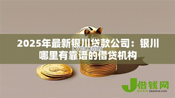 2025年最新银川贷款公司:银川哪里有靠谱的借贷机构 2025年最新银川贷款公司:银川哪里有靠谱的借贷机构