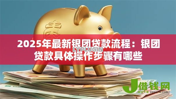 2025年最新银团贷款流程:银团贷款具体操作步骤有哪些 2025年最新银团贷款流程:银团贷款具体操作步骤有哪些
