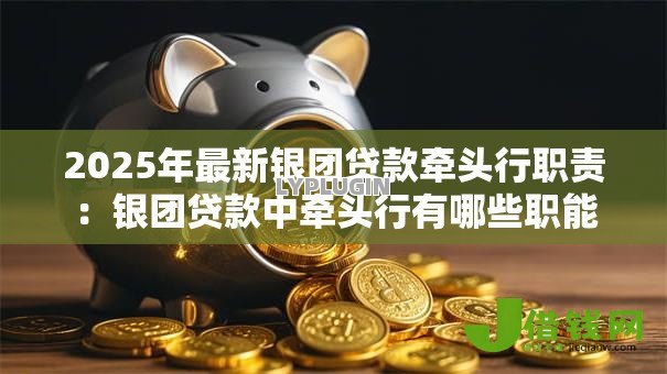 2025年最新银团贷款牵头行职责:银团贷款中牵头行有哪些职能 2025年最新银团贷款牵头行职责:银团贷款中牵头行有哪些职能