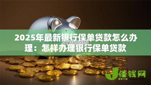 2025年最新银行保单贷款怎么办理：怎样办理银行保单贷款
