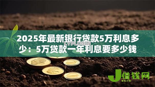2025年最新银行贷款5万利息多少：5万贷款一年利息要多少钱