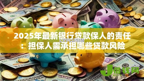 2025年最新银行贷款保人的责任:担保人需承担哪些贷款风险 2025年最新银行贷款保人的责任:担保人需承担哪些贷款风险