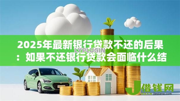 2025年最新银行贷款不还的后果:如果不还银行贷款会面临什么结果 2025年最新银行贷款不还的后果:如果不还银行贷款会面临什么结果