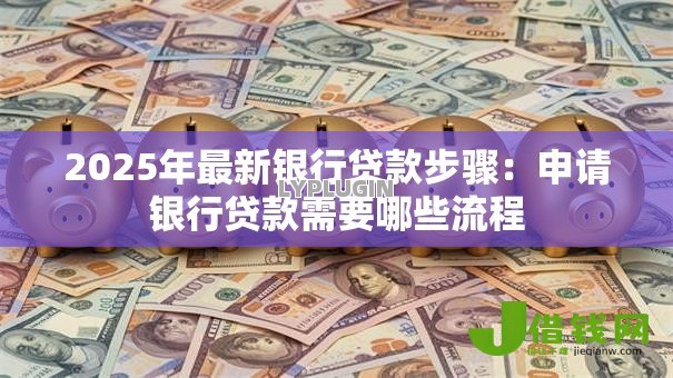 2025年最新银行贷款步骤：申请银行贷款需要哪些流程
