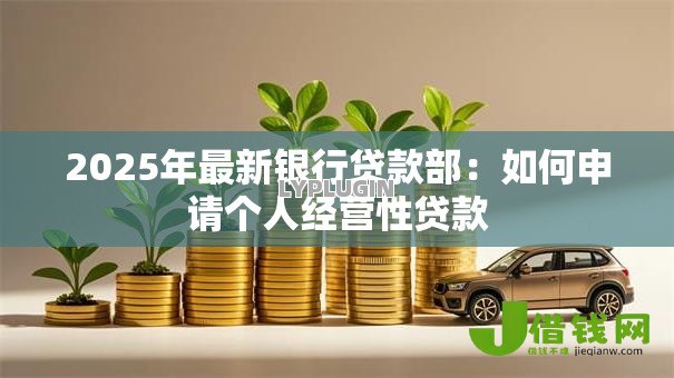 2025年最新银行贷款部:如何申请个人经营性贷款 2025年最新银行贷款部:如何申请个人经营性贷款
