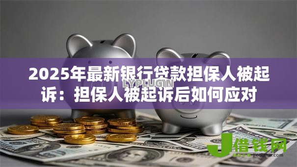 2025年最新银行贷款担保人被起诉:担保人被起诉后如何应对 2025年最新银行贷款担保人被起诉:担保人被起诉后如何应对