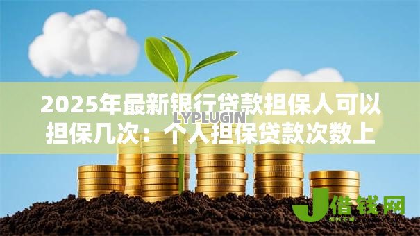 2025年最新银行贷款担保人可以担保几次:个人担保贷款次数上限是多少 2025年最新银行贷款担保人可以担保几次:个人担保贷款次数上限是多少