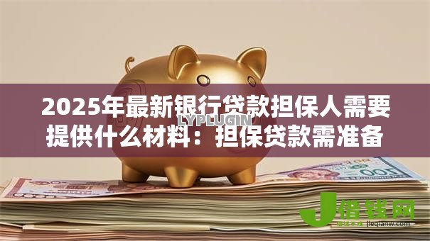 2025年最新银行贷款担保人需要提供什么材料:担保贷款需准备哪些个人资料 2025年最新银行贷款担保人需要提供什么材料:担保贷款需准备哪些个人资料