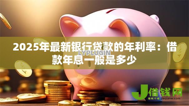 2025年最新银行贷款的年利率：借款年息一般是多少
