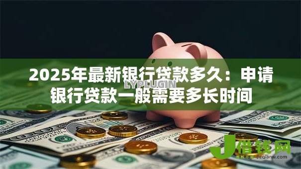 2025年最新银行贷款多久：申请银行贷款一般需要多长时间