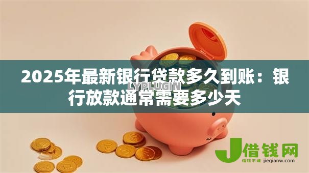 2025年最新银行贷款多久到账：银行放款通常需要多少天