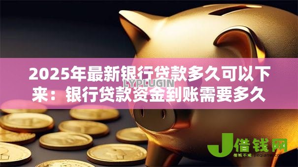 2025年最新银行贷款多久可以下来：银行贷款资金到账需要多久