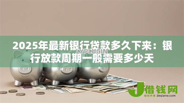 2025年最新银行贷款多久下来:银行放款周期一般需要多少天 2025年最新银行贷款多久下来:银行放款周期一般需要多少天